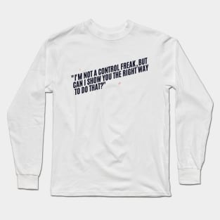 "I'm not a control freak, but can I show you the right way to do that?" Sarcastic quote Long Sleeve T-Shirt